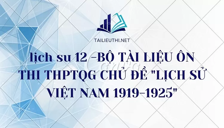 BỘ TÀI LIỆU ÔN THI THPTQG CHỦ ĐỀ "LỊCH SỬ VIỆT NAM 1919-1925"