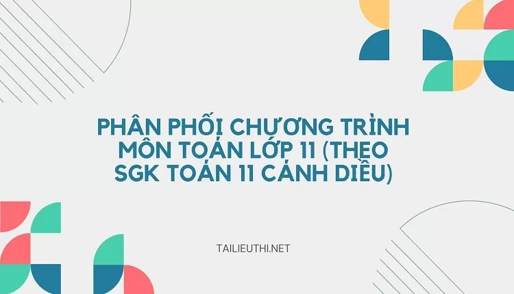 PHÂN PHỐI CHƯƠNG TRÌNH MÔN TOÁN LỚP 11 (THEO SGK TOÁN 11 CÁNH DIỀU)