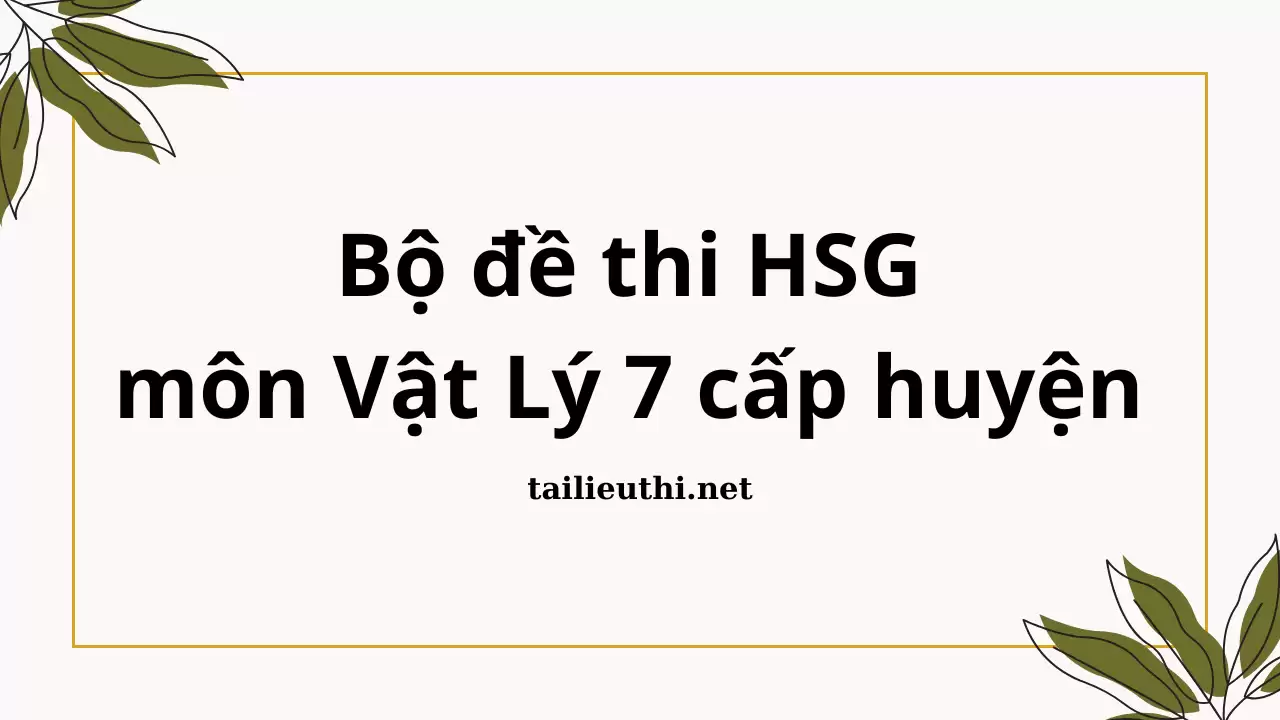 Bộ đề thi HSG  môn Vật Lý 7 cấp huyện (có đáp án)