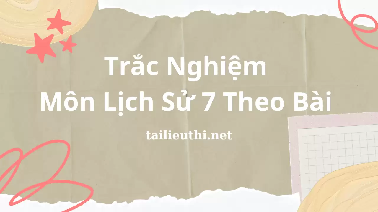 Trắc Nghiệm  Môn Lịch Sử 7 Theo Bài (có đáp án)