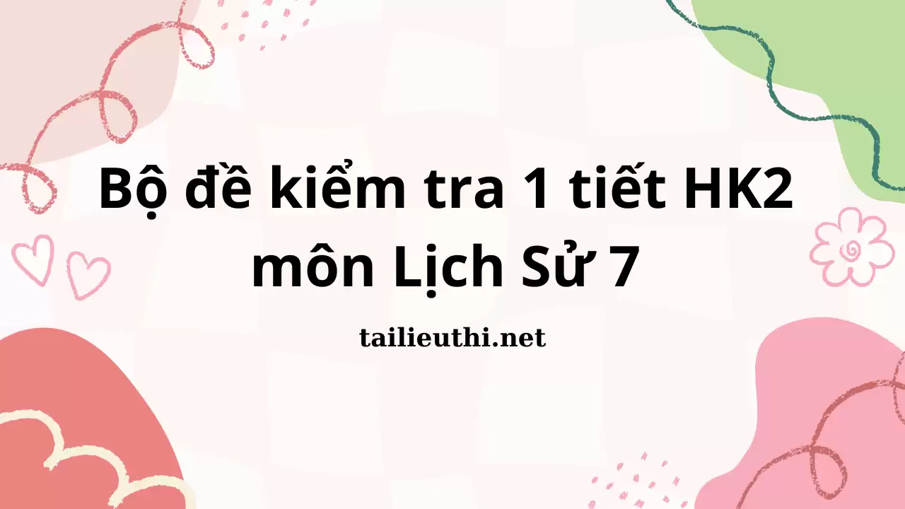 Bộ đề kiểm tra 1 tiết HK2 môn Lịch Sử 7 (có đáp án)