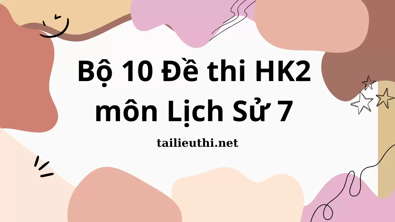 Bộ 10 Đề thi HK2  môn Lịch Sử 7 (có đáp án)