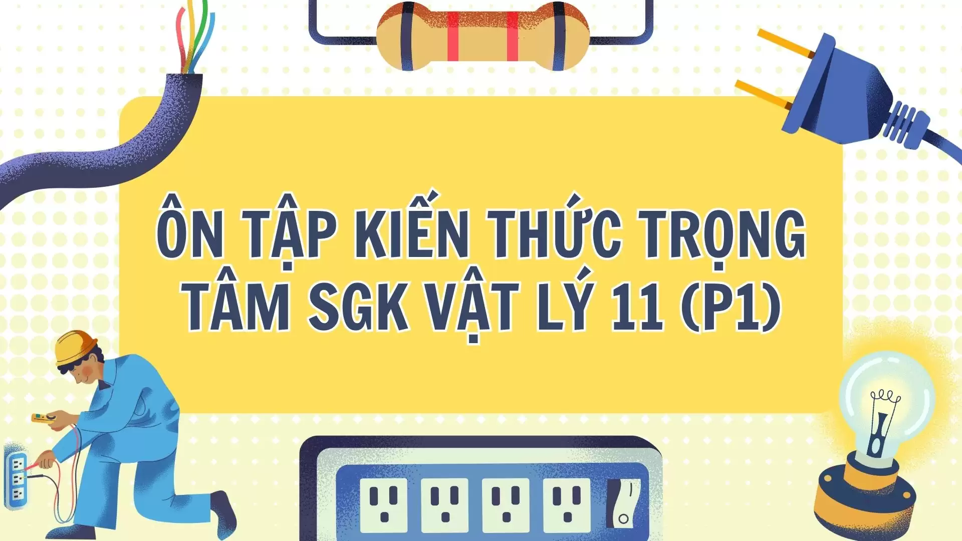 ÔN TẬP KIẾN THỨC TRỌNG TÂM SGK VẬT LÝ 11 (P1)