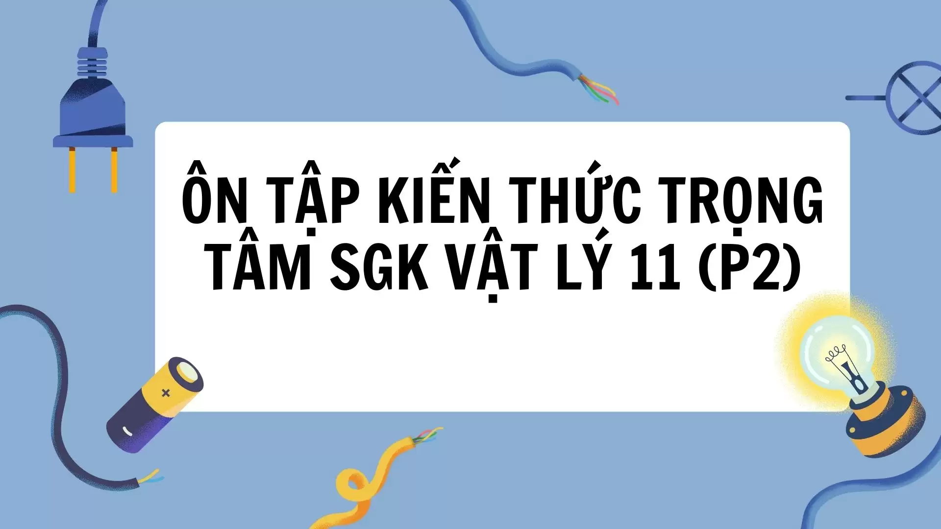 ÔN TẬP KIẾN THỨC TRỌNG TÂM SGK VẬT LÝ 11 (P2)