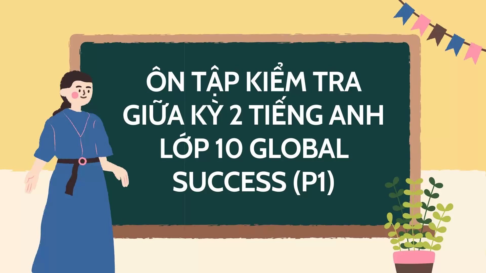 ÔN TẬP KIỂM TRA GIỮA KỲ 2 TIẾNG ANH LỚP 10 GLOBAL SUCCESS (P1)