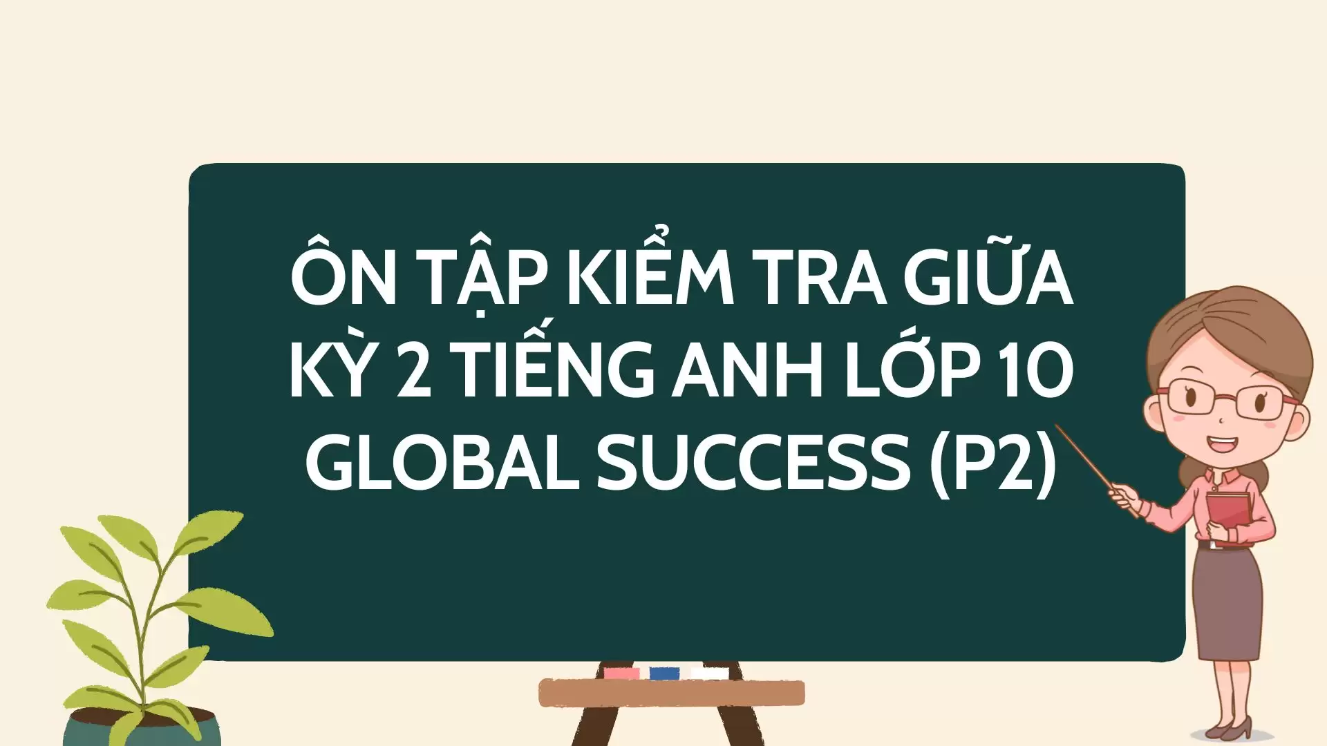 ÔN TẬP KIỂM TRA GIỮA KỲ 2 TIẾNG ANH LỚP 10 GLOBAL SUCCESS (P2)