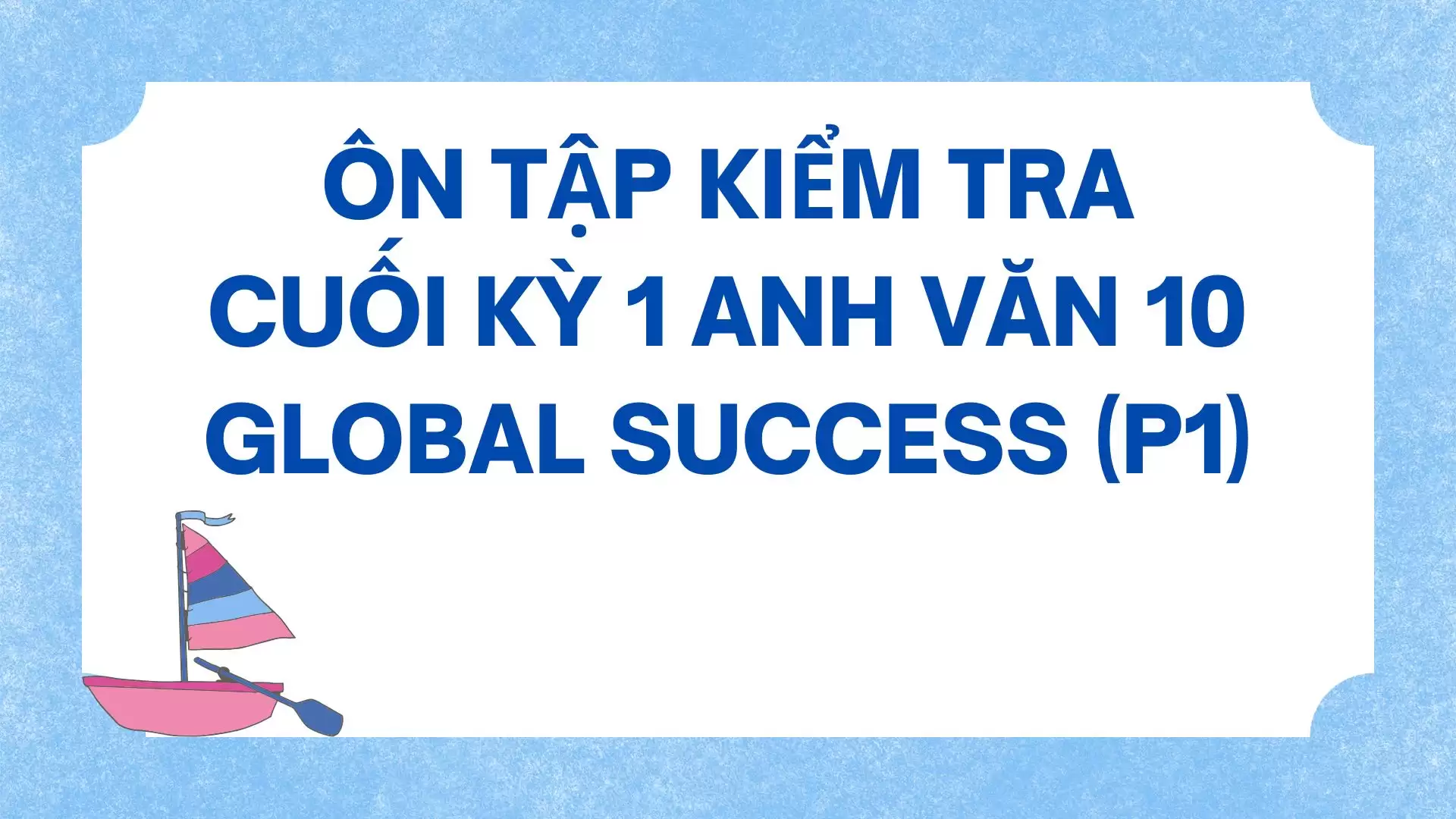 ÔN TẬP KIỂM TRA 15 PHÚT TIẾNG ANH 10 GLOBAL SUCCESS (P1)