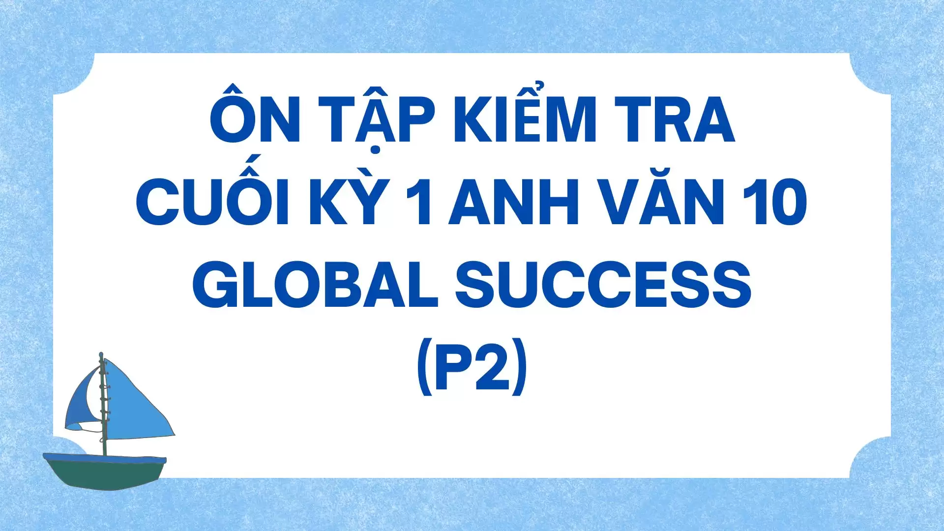 ÔN TẬP KIỂM TRA 15 PHÚT TIẾNG ANH 10 GLOBAL SUCCESS (P2)