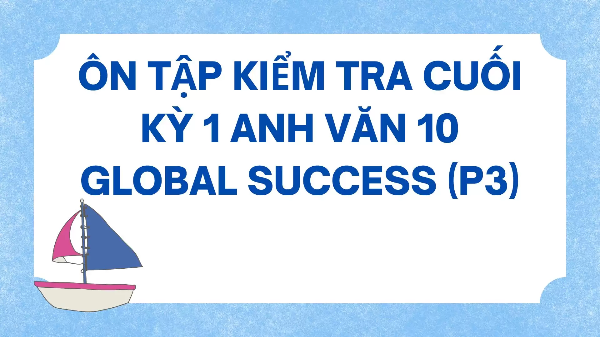 ÔN TẬP KIỂM TRA 15 PHÚT TIẾNG ANH 10 GLOBAL SUCCESS (P3)