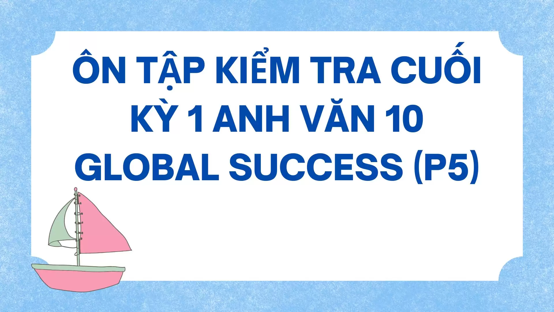 ÔN TẬP KIỂM TRA 15 PHÚT TIẾNG ANH 10 GLOBAL SUCCESS (P5)