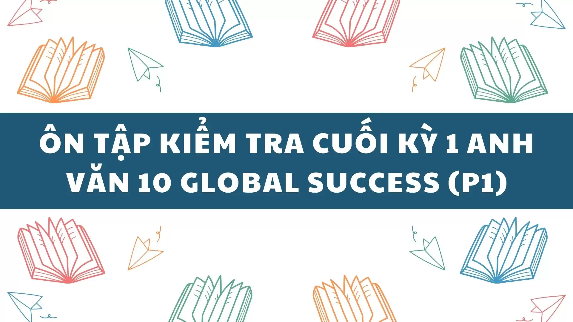 ÔN TẬP KIỂM TRA CUỐI KỲ 1 ANH VĂN 10 GLOBAL SUCCESS (P1)