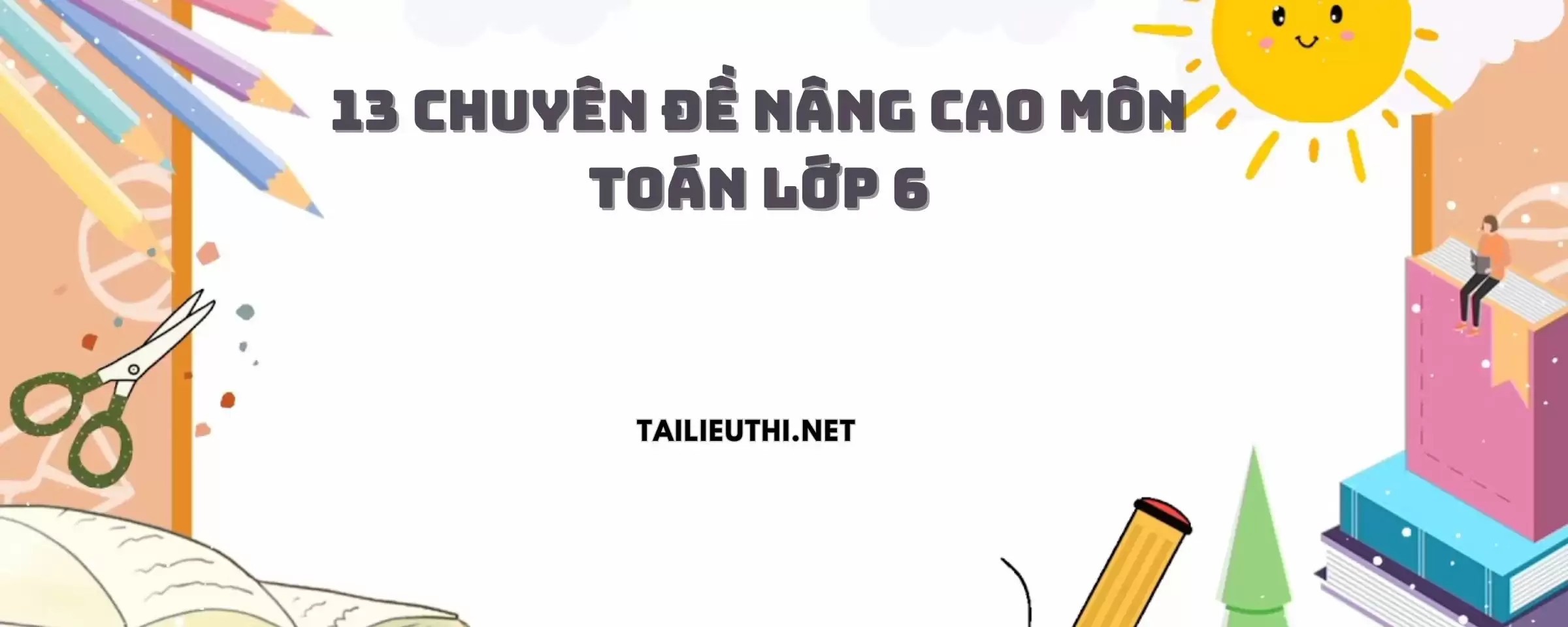 13 chuyên đề nâng cao môn Toán lớp 6