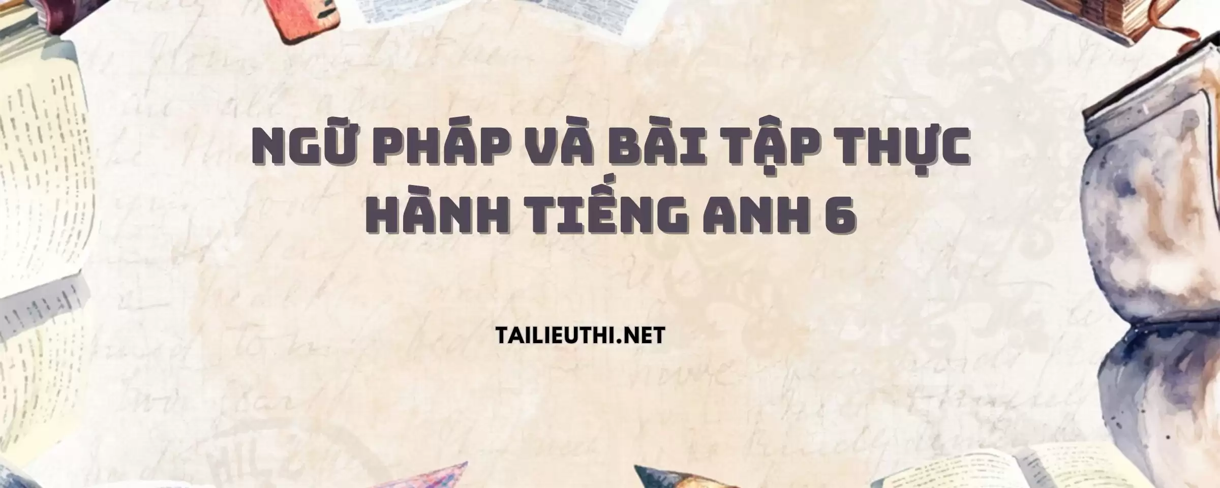 NGỮ PHÁP VÀ BÀI TẬP THỰC HÀNH TIẾNG ANH 6