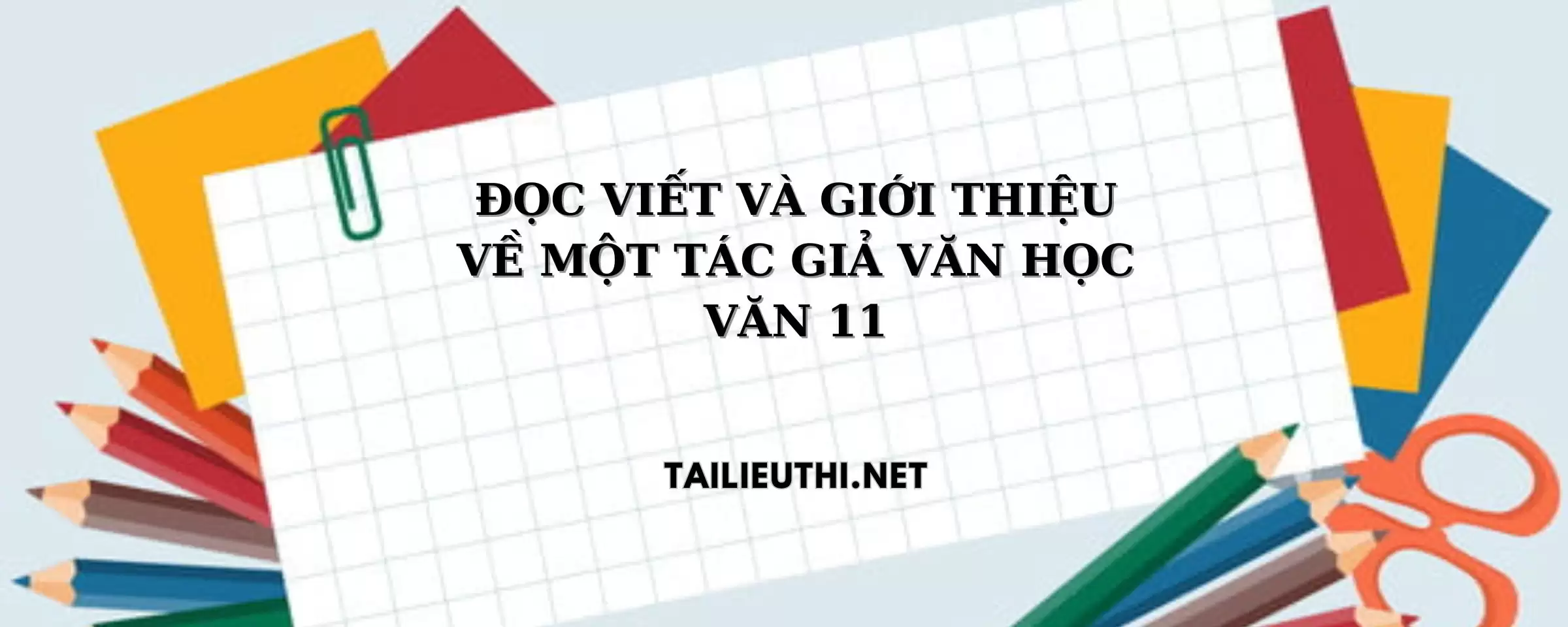 ĐỌC, VIẾT VÀ GIỚI THIỆU VỀ MỘT TÁC GIẢ VĂN HỌC VĂN LỚP 11