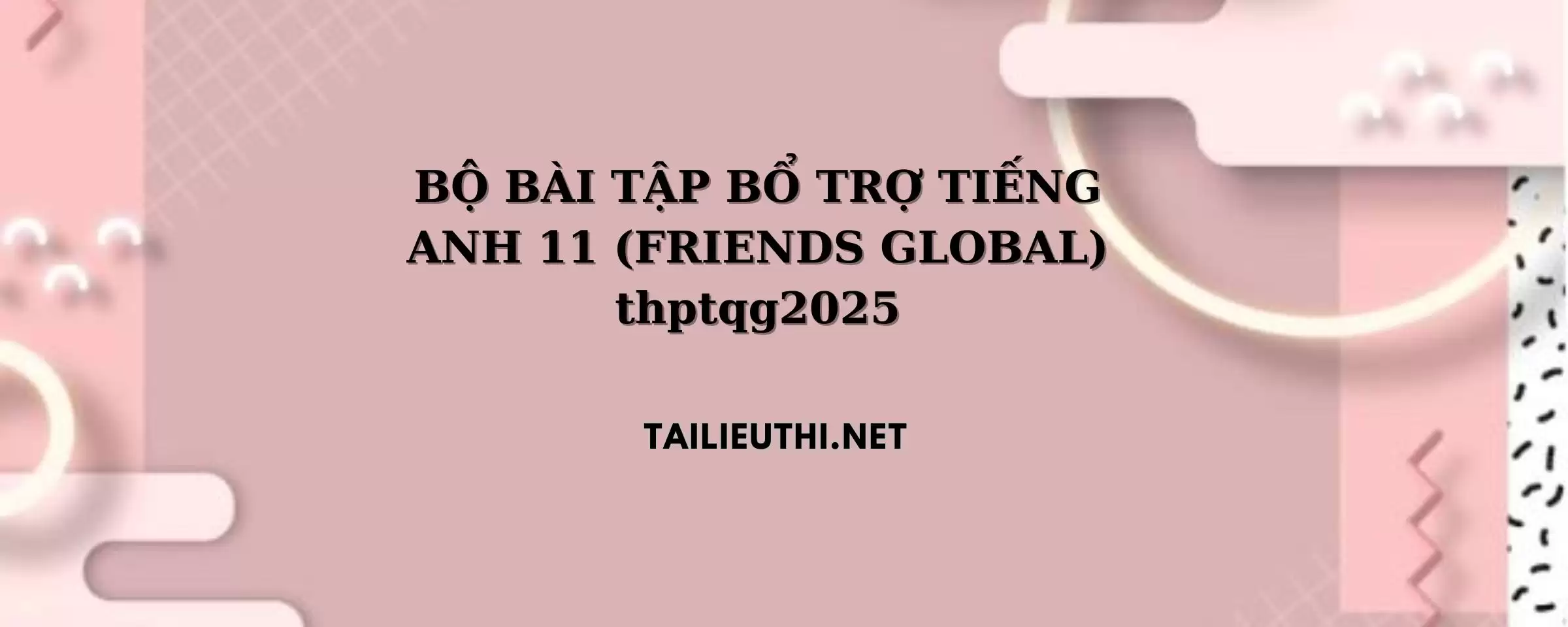 BỘ BÀI TẬP BỔ TRỢ TIẾNG ANH 11 (FRIENDS GLOBAL) thptqg2025