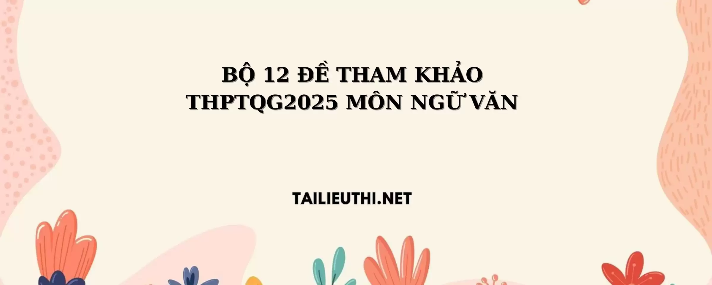 BỘ 12 ĐỀ THAM KHẢO THPTQG2025 MÔN NGỮ VĂN