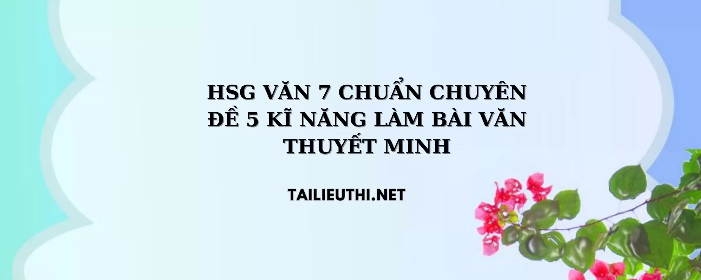 CHUYÊN ĐỀ 5 KĨ NĂNG LÀM BÀI VĂN THUYẾT MINH LỚP 7