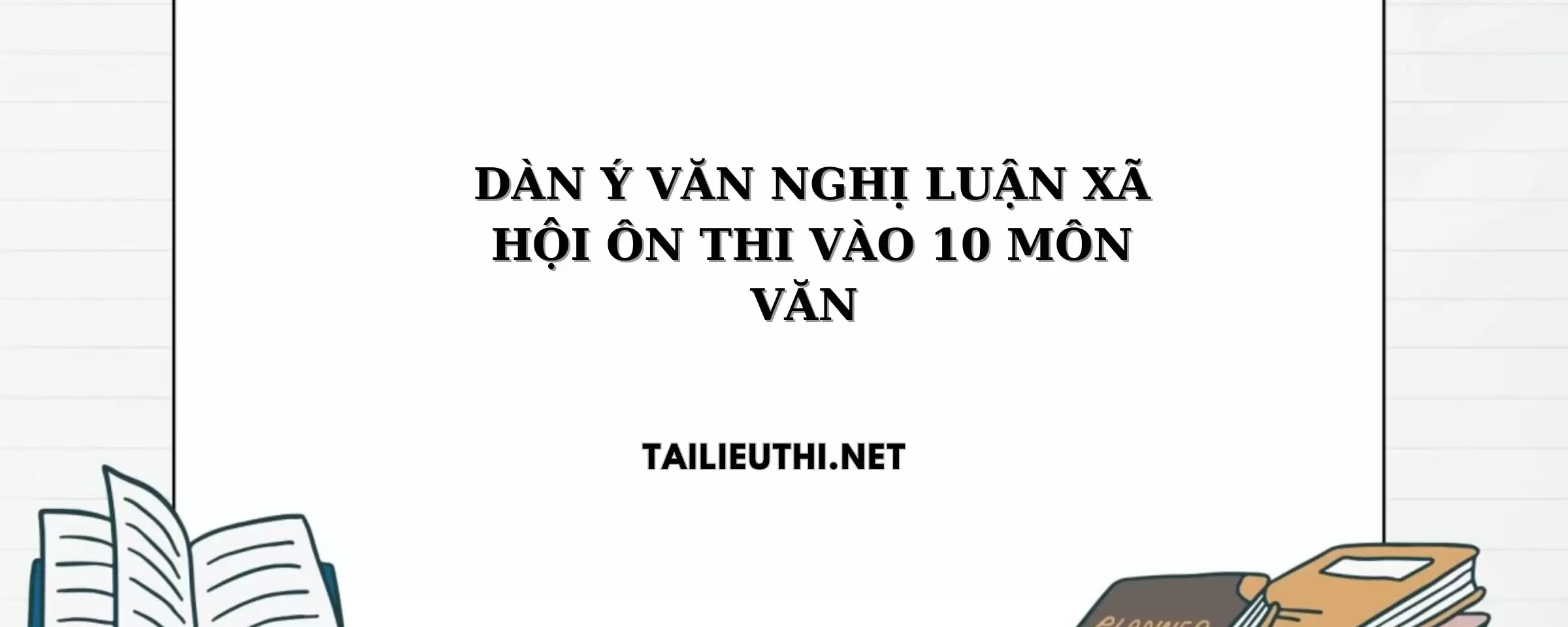 DÀN Ý VĂN NGHỊ LUẬN XÃ HỘI ÔN THI VÀO 10 MÔN VĂN