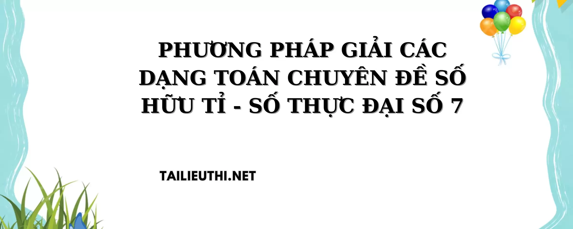 CHUYÊN ĐỀ SỐ HỮU TỈ SỐ THỰC ĐẠI SỐ 7