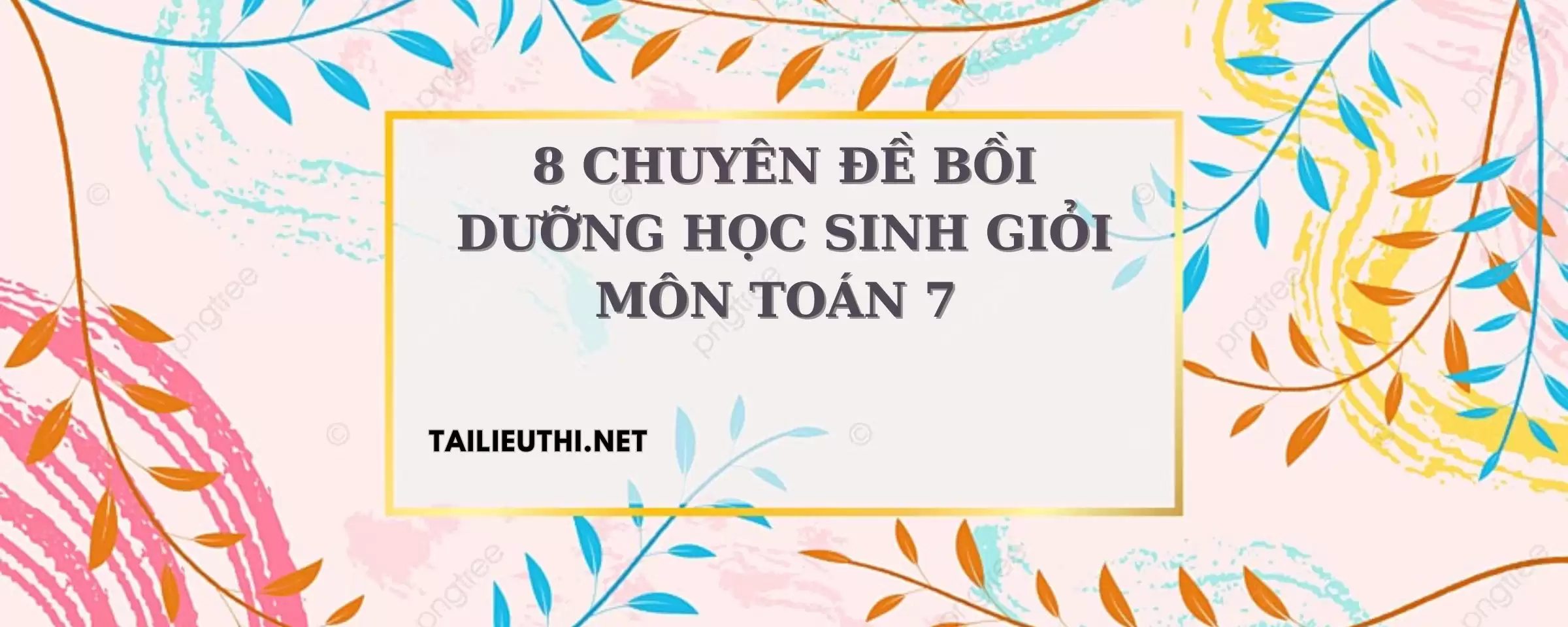 8 CHUYÊN ĐỀ BỒI DƯỠNG HỌC SINH GIỎI MÔN TOÁN 7