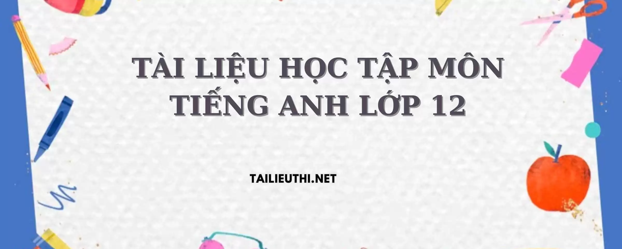 TÀI LIỆU HỌC TẬP MÔN TIẾNG ANH LỚP 12