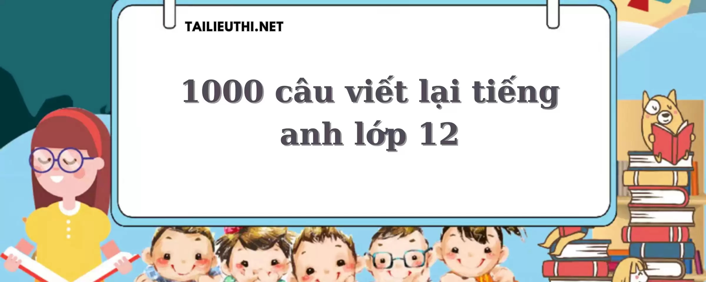 1000 câu viết lại câu có đáp án tiếng anh lớp 12