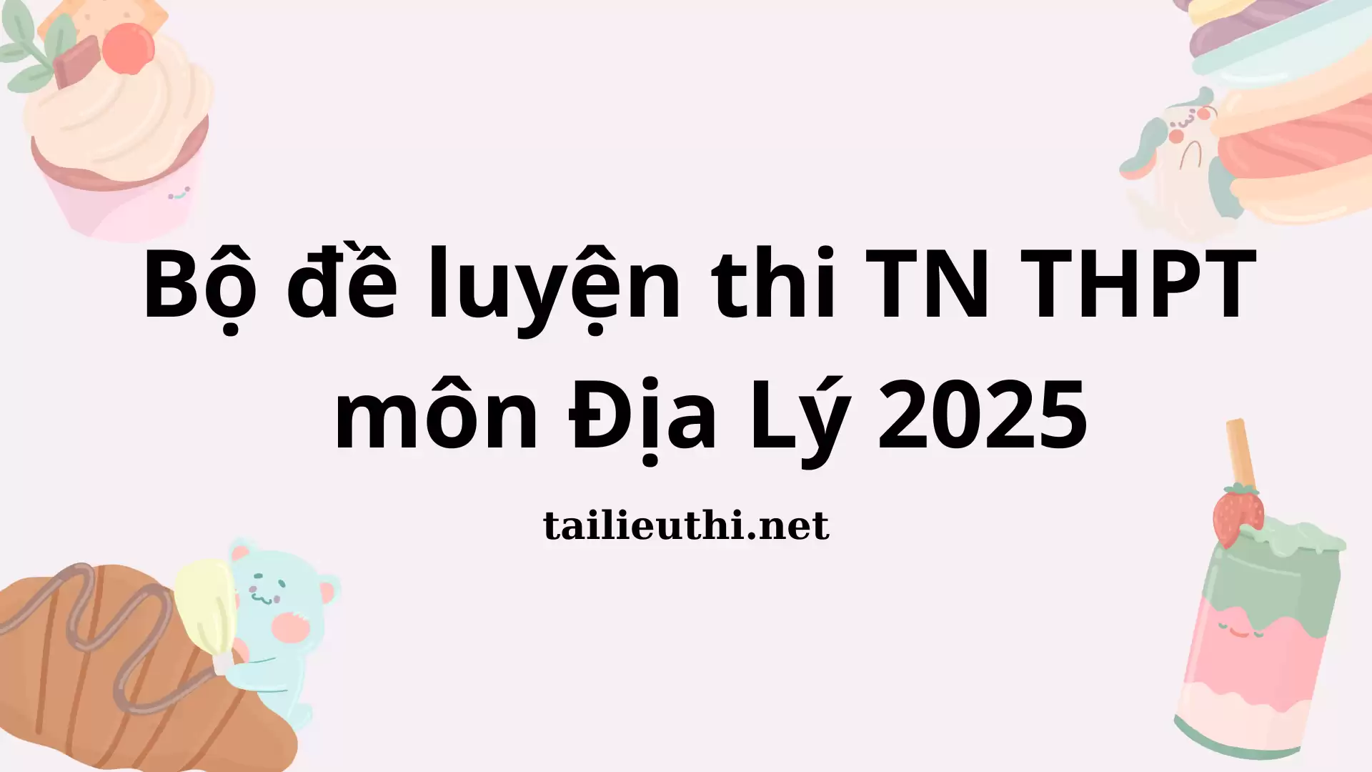 BỘ ĐỀ LUYỆN THI TN THPT 2025 MÔN ĐỊA LÝ (có đáp án)